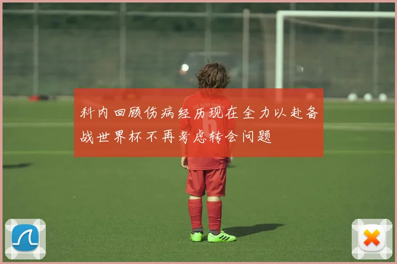 科内回顾伤病经历现在全力以赴备战世界杯不再考虑转会问题