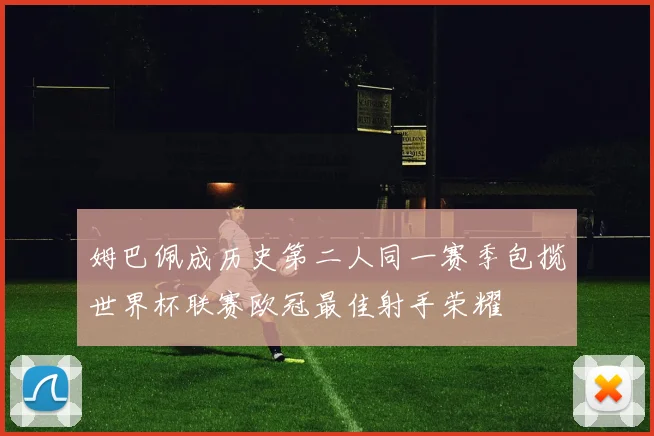 姆巴佩成历史第二人同一赛季包揽世界杯联赛欧冠最佳射手荣耀
