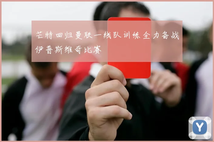 芒特回归曼联一线队训练全力备战伊普斯维奇比赛