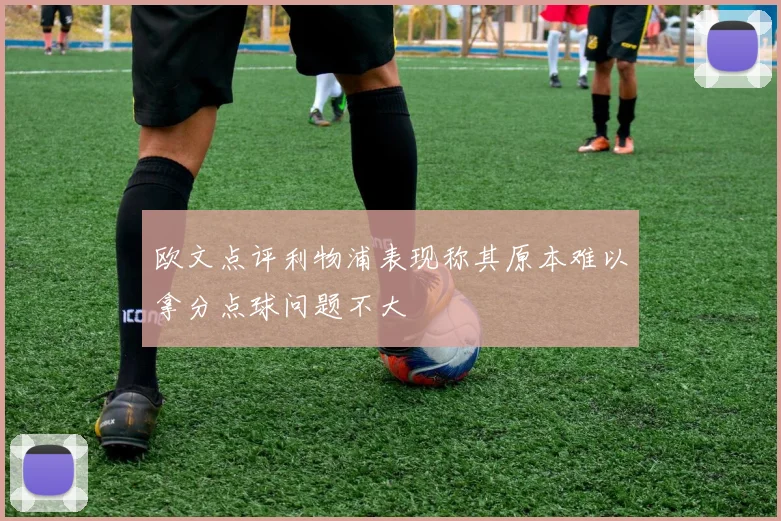 欧文点评利物浦表现称其原本难以拿分点球问题不大