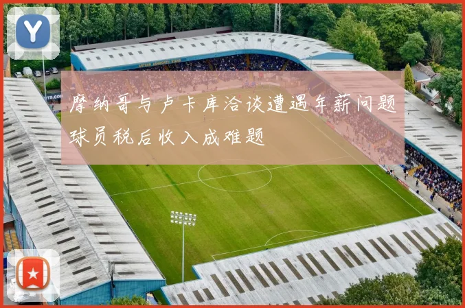 摩纳哥与卢卡库洽谈遭遇年薪问题球员税后收入成难题