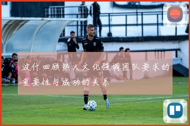 波什回顾热火文化强调团队要求的重要性与成功的关系