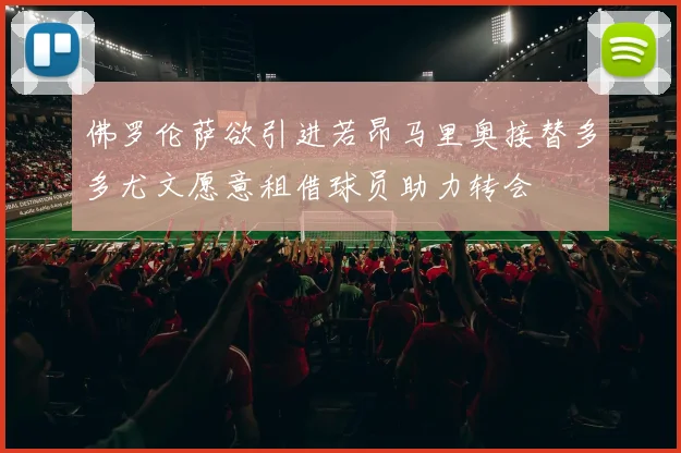 佛罗伦萨欲引进若昂马里奥接替多多尤文愿意租借球员助力转会