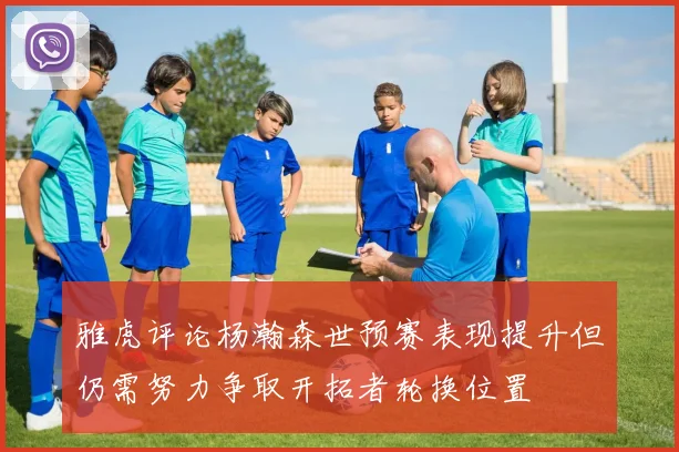 雅虎评论杨瀚森世预赛表现提升但仍需努力争取开拓者轮换位置