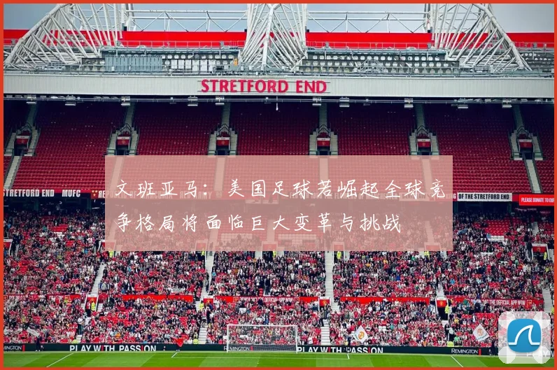 文班亚马：美国足球若崛起全球竞争格局将面临巨大变革与挑战