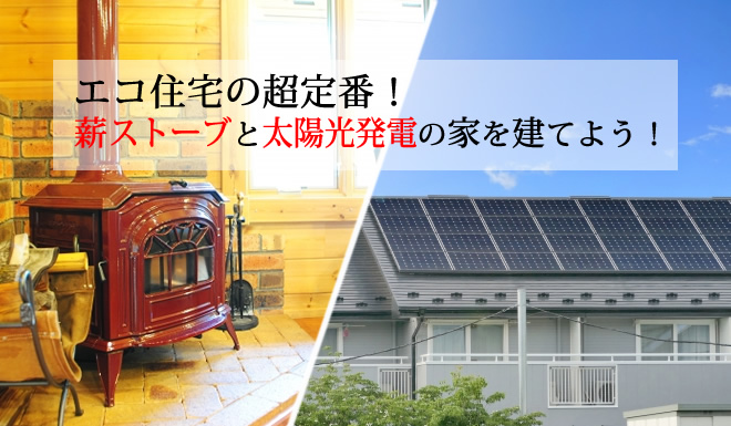 エコ住宅の超定番。薪ストーブと太陽光発電システムの家を建てる