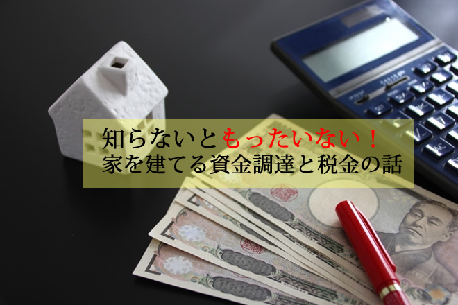 後で困らないために！家を建てる資金調達と税金について考える