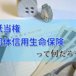 抵当権・団体信用生命保険って何だろ？簡単解説。